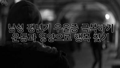 남성 갱년기 우울증 극복하기: 운동과 영양으로 행복 찾기