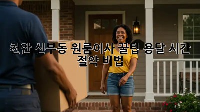 천안 신부동 원룸이사 꿀팁🍯 용달 시간 절약 비법!