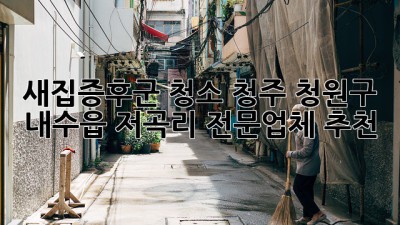 새집증후군 청소? 청주 청원구 내수읍 저곡리 전문업체 추천!